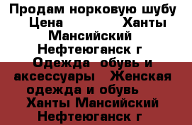 Продам норковую шубу › Цена ­ 20 000 - Ханты-Мансийский, Нефтеюганск г. Одежда, обувь и аксессуары » Женская одежда и обувь   . Ханты-Мансийский,Нефтеюганск г.